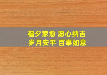 福夕家愈 愿心纳吉 岁月安平 百事如意